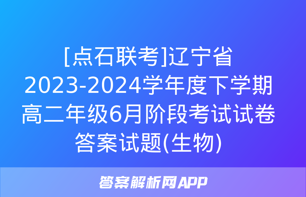 [点石联考]辽宁省2023-2024学年度下学期高二年级6月阶段考试试卷答案试题(生物)