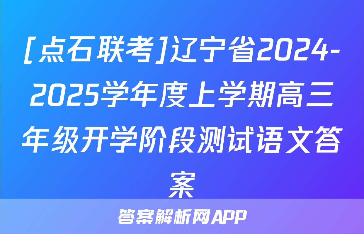 [点石联考]辽宁省2024-2025学年度上学期高三年级开学阶段测试语文答案