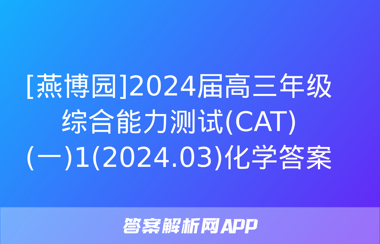 [燕博园]2024届高三年级综合能力测试(CAT)(一)1(2024.03)化学答案