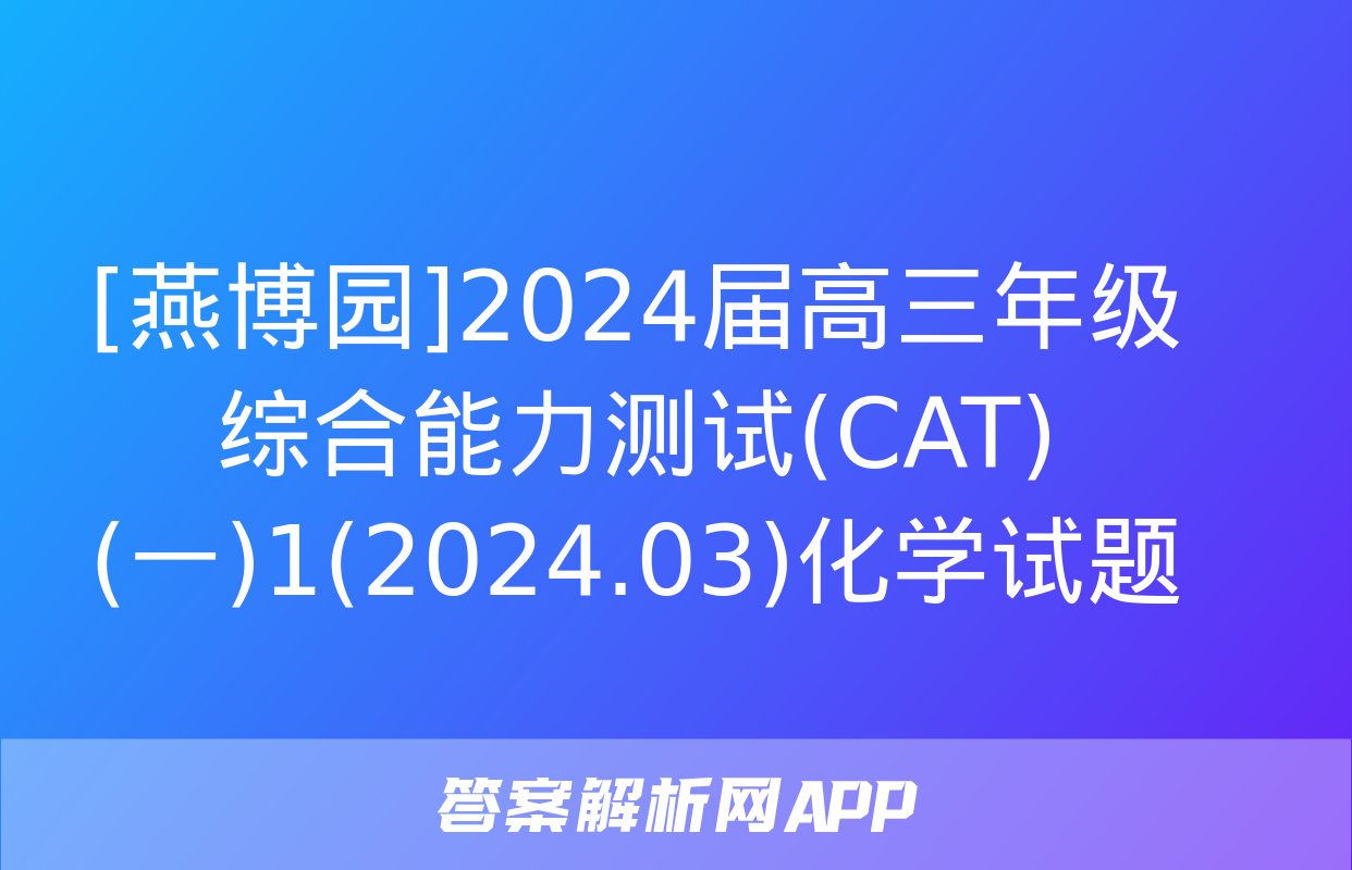 [燕博园]2024届高三年级综合能力测试(CAT)(一)1(2024.03)化学试题