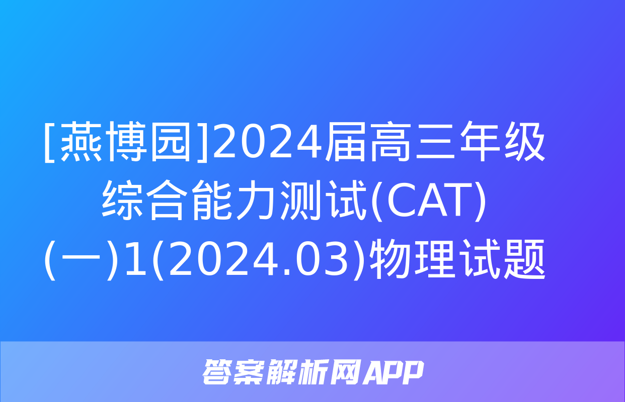 [燕博园]2024届高三年级综合能力测试(CAT)(一)1(2024.03)物理试题