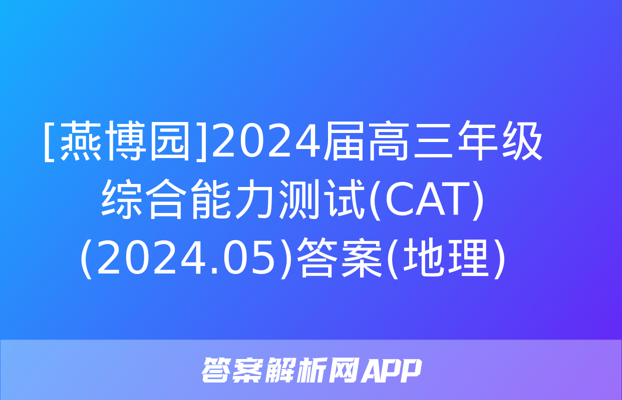 [燕博园]2024届高三年级综合能力测试(CAT)(2024.05)答案(地理)