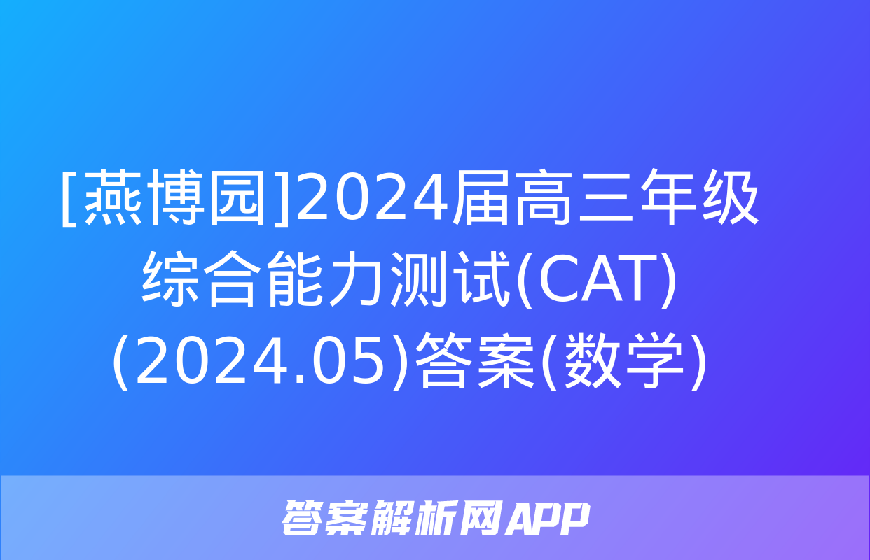 [燕博园]2024届高三年级综合能力测试(CAT)(2024.05)答案(数学)