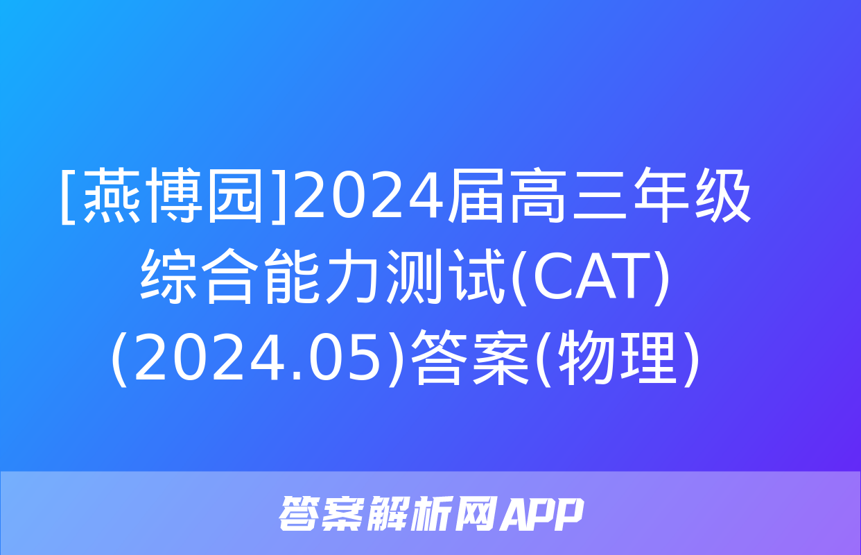 [燕博园]2024届高三年级综合能力测试(CAT)(2024.05)答案(物理)