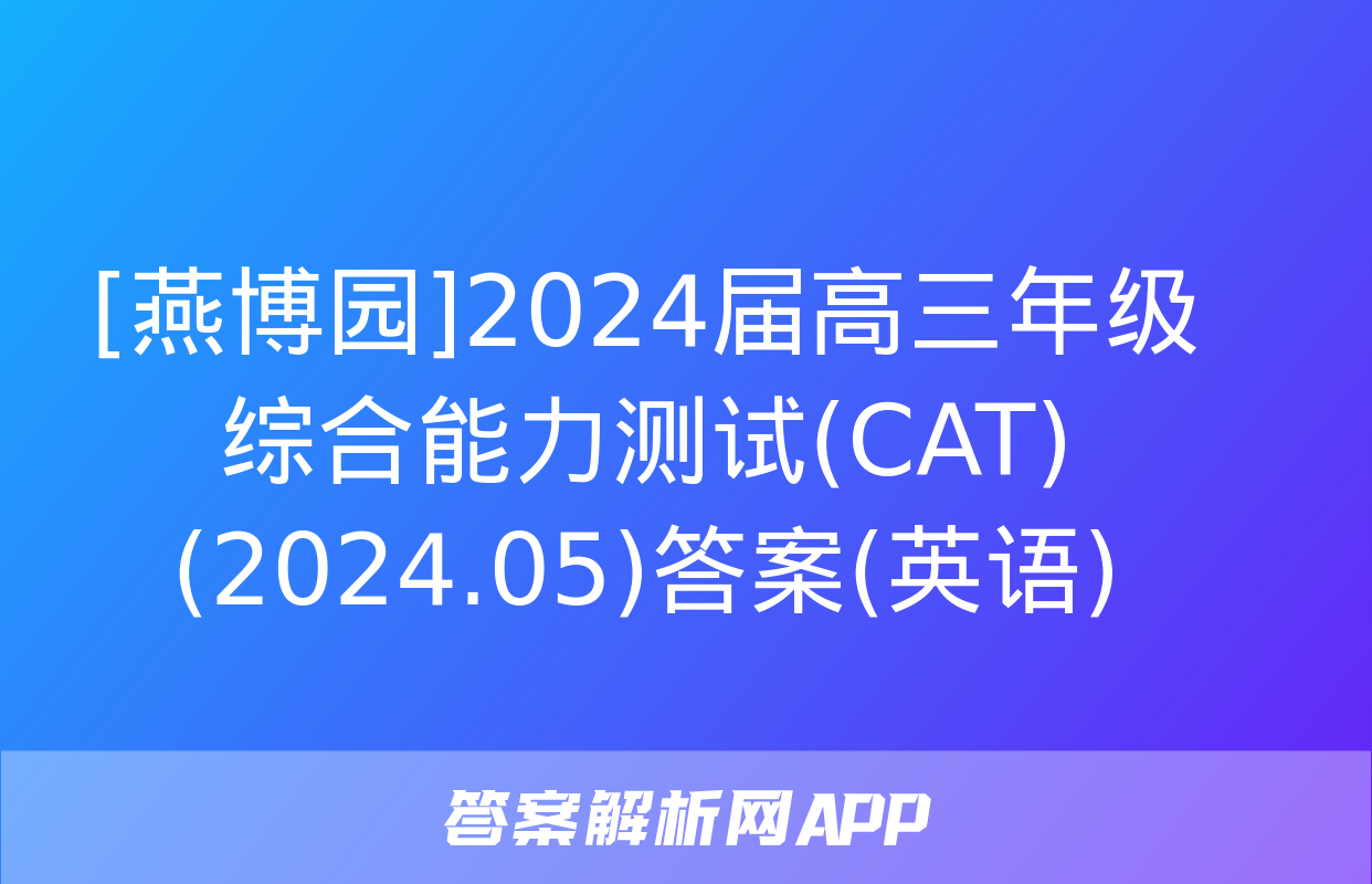 [燕博园]2024届高三年级综合能力测试(CAT)(2024.05)答案(英语)