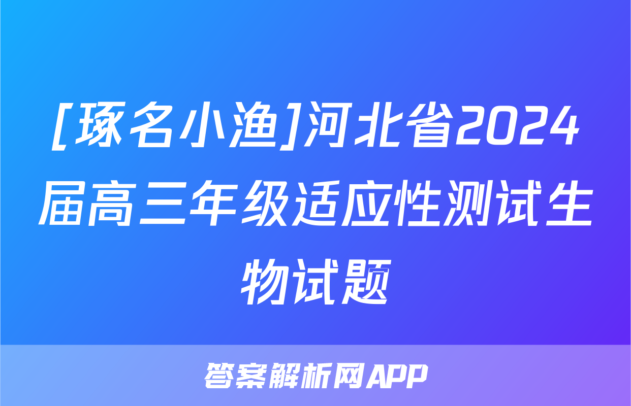 [琢名小渔]河北省2024届高三年级适应性测试生物试题