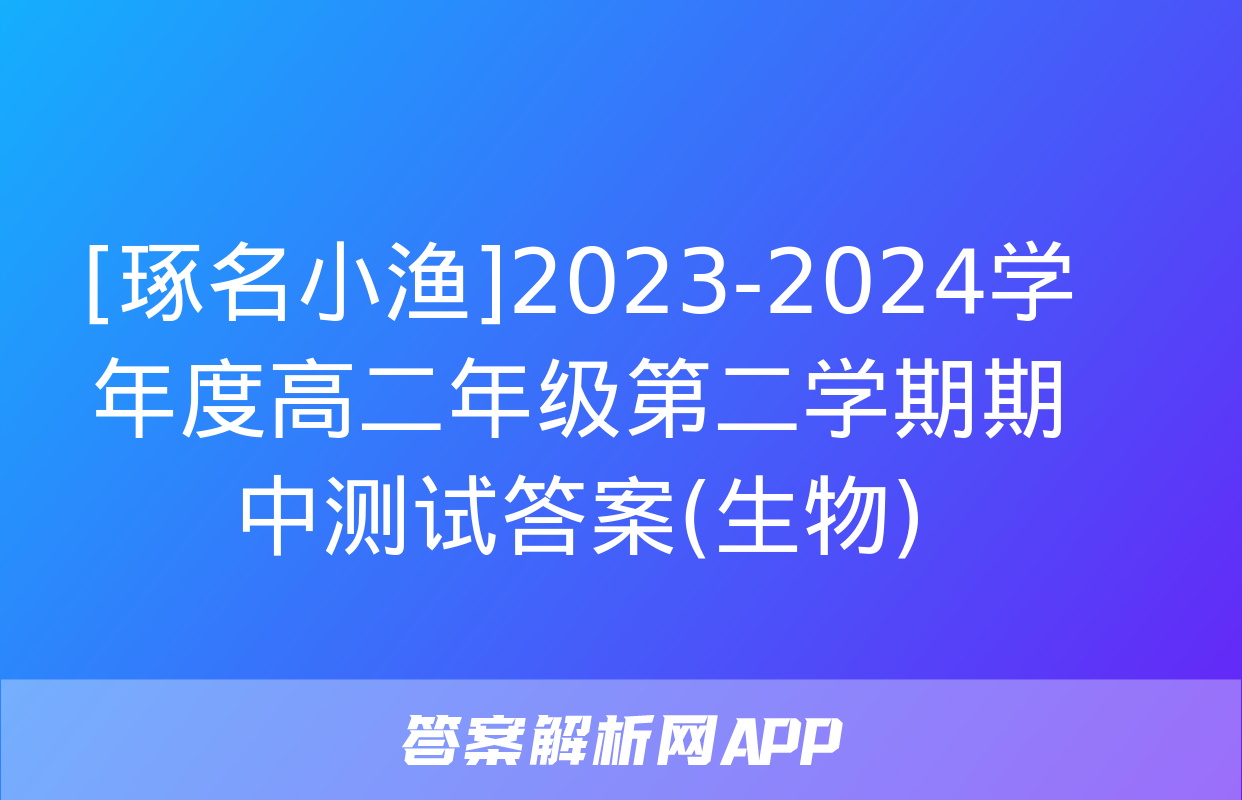 [琢名小渔]2023-2024学年度高二年级第二学期期中测试答案(生物)