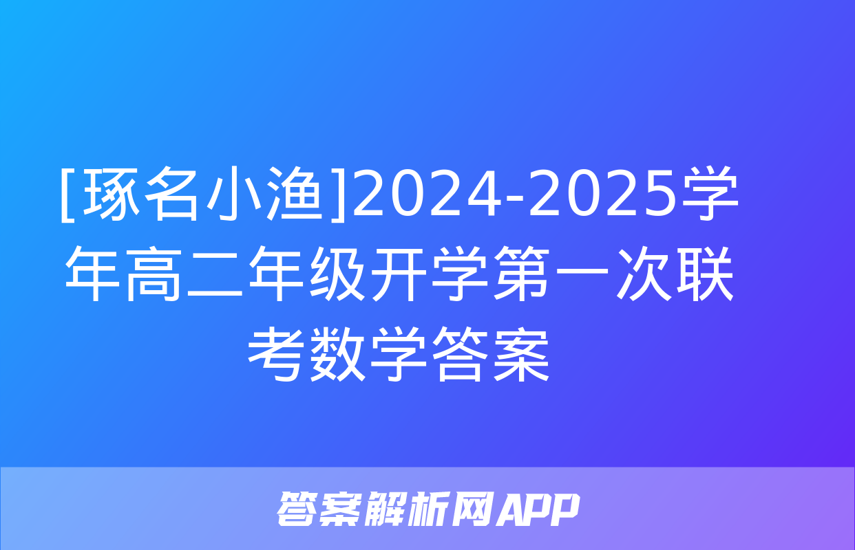 [琢名小渔]2024-2025学年高二年级开学第一次联考数学答案