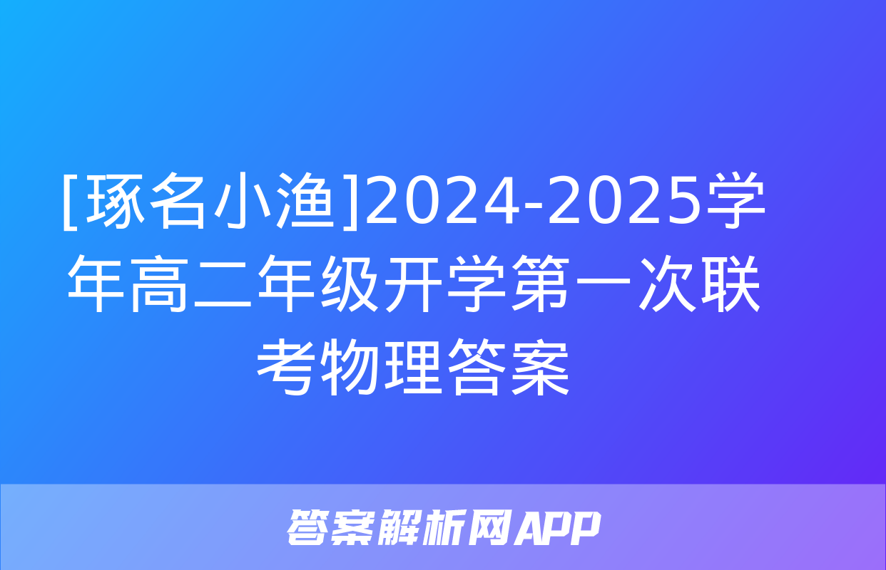 [琢名小渔]2024-2025学年高二年级开学第一次联考物理答案