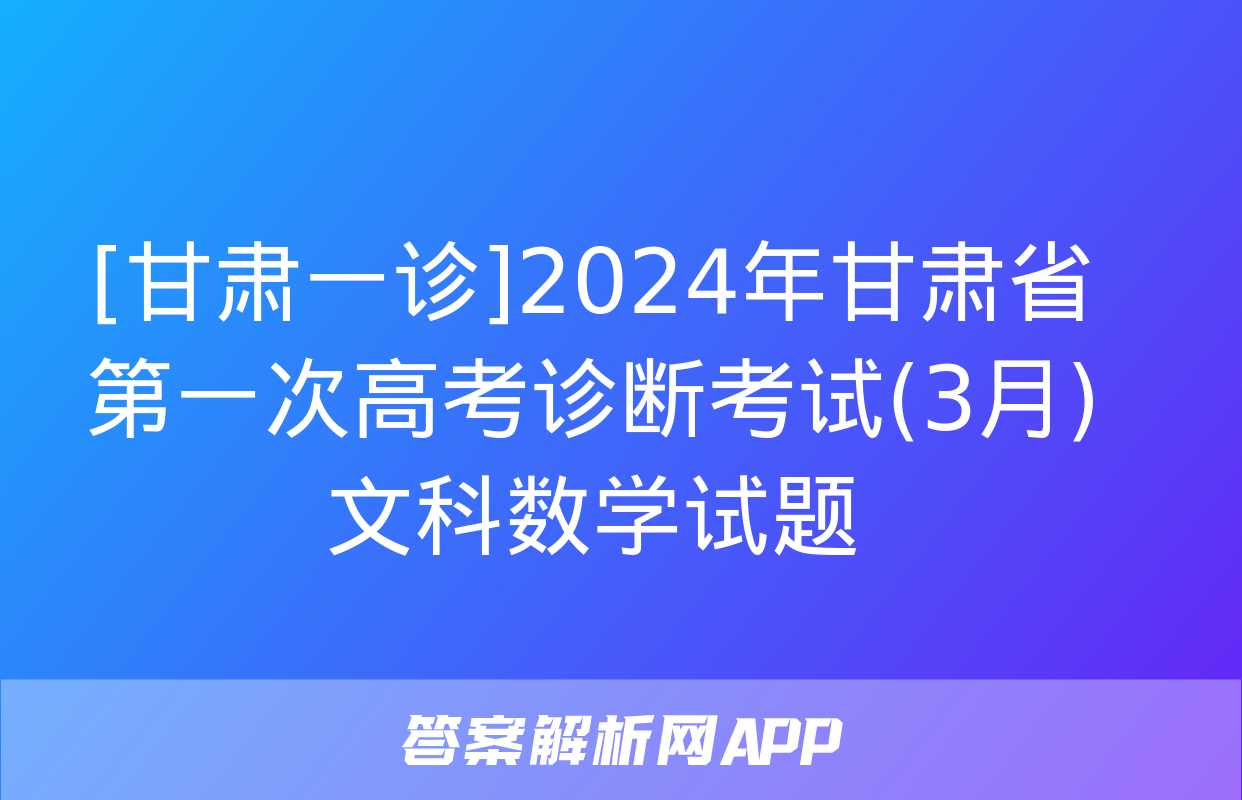 [甘肃一诊]2024年甘肃省第一次高考诊断考试(3月)文科数学试题