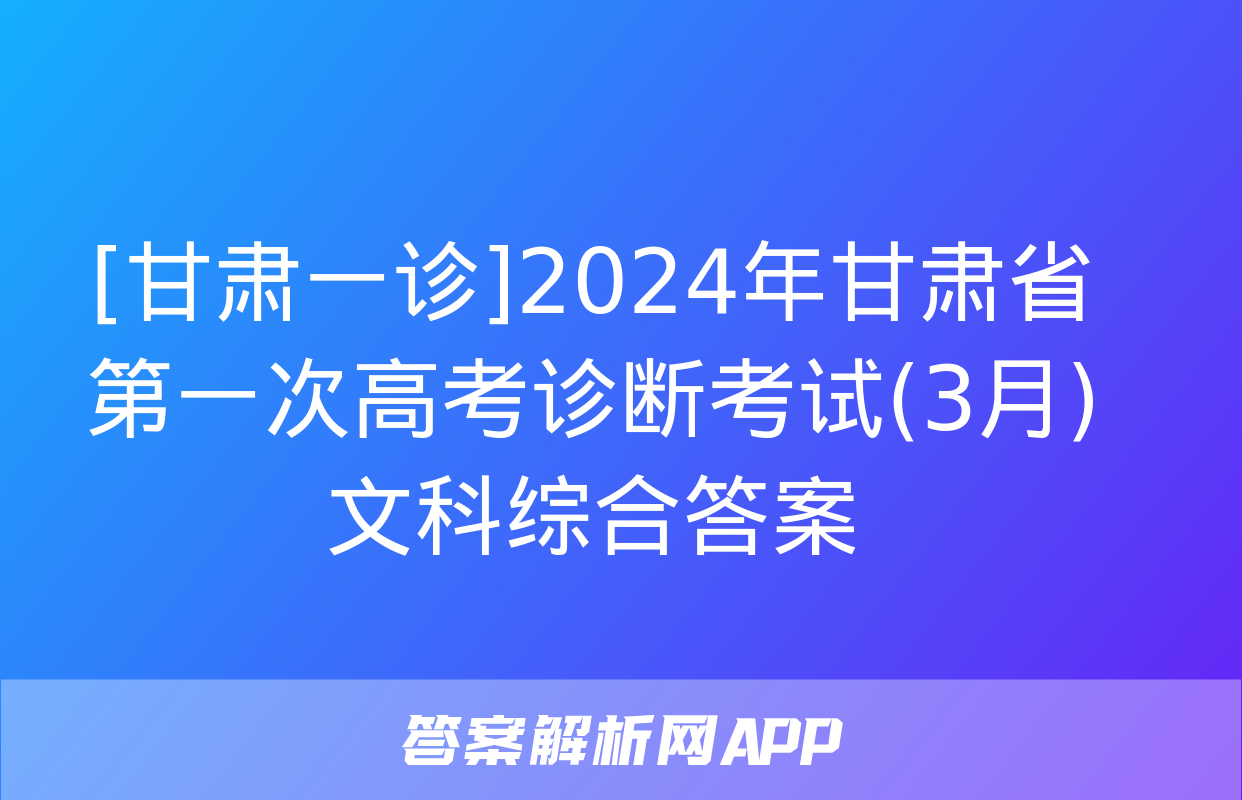 [甘肃一诊]2024年甘肃省第一次高考诊断考试(3月)文科综合答案