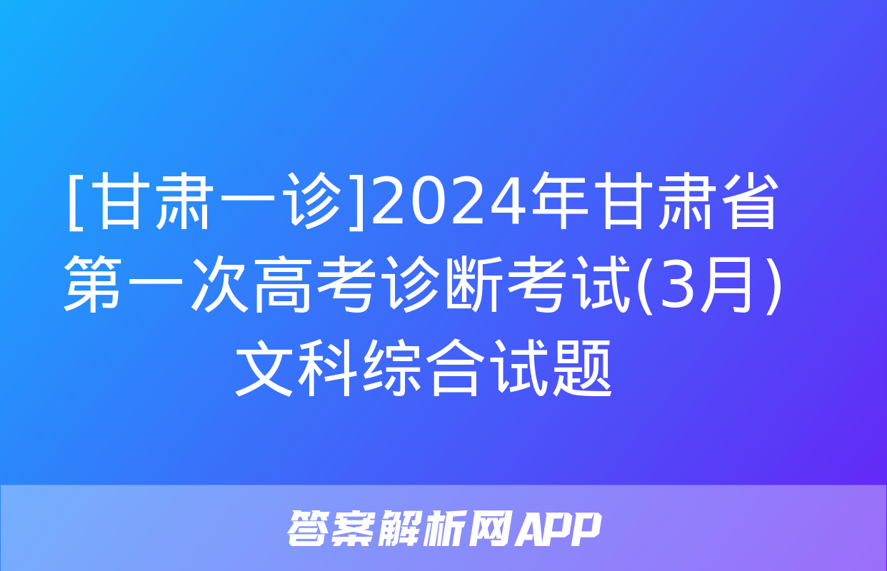 [甘肃一诊]2024年甘肃省第一次高考诊断考试(3月)文科综合试题