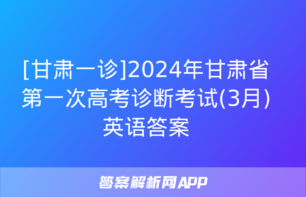 [甘肃一诊]2024年甘肃省第一次高考诊断考试(3月)英语答案