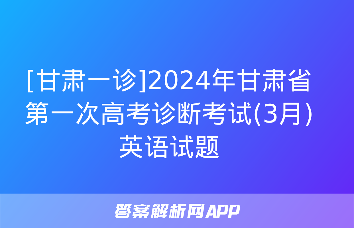 [甘肃一诊]2024年甘肃省第一次高考诊断考试(3月)英语试题