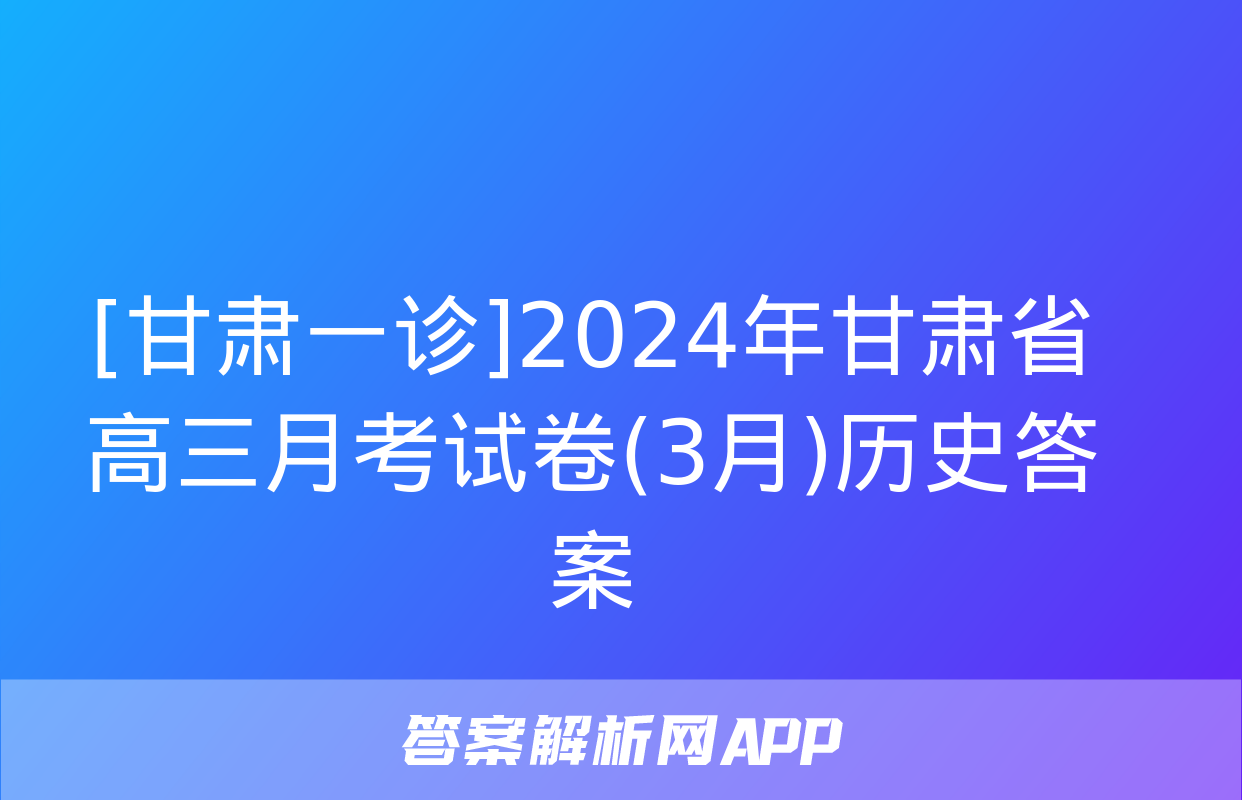 [甘肃一诊]2024年甘肃省高三月考试卷(3月)历史答案