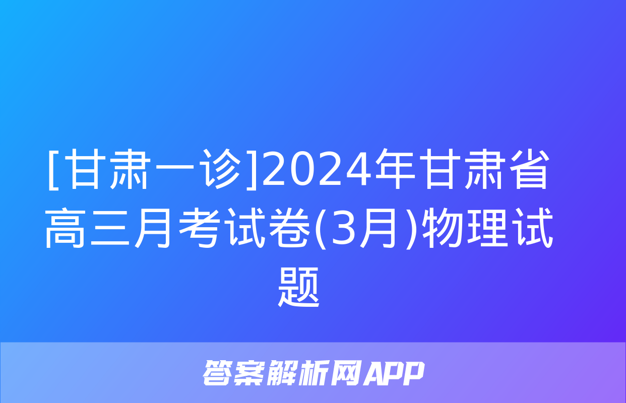 [甘肃一诊]2024年甘肃省高三月考试卷(3月)物理试题