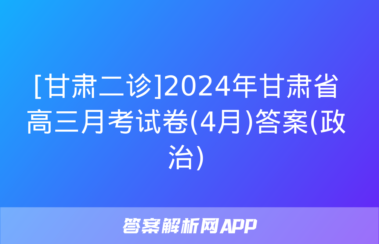 [甘肃二诊]2024年甘肃省高三月考试卷(4月)答案(政治)