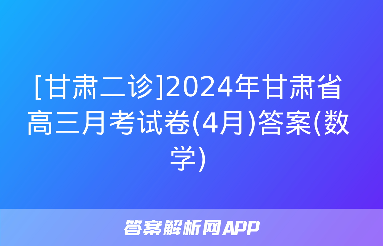 [甘肃二诊]2024年甘肃省高三月考试卷(4月)答案(数学)