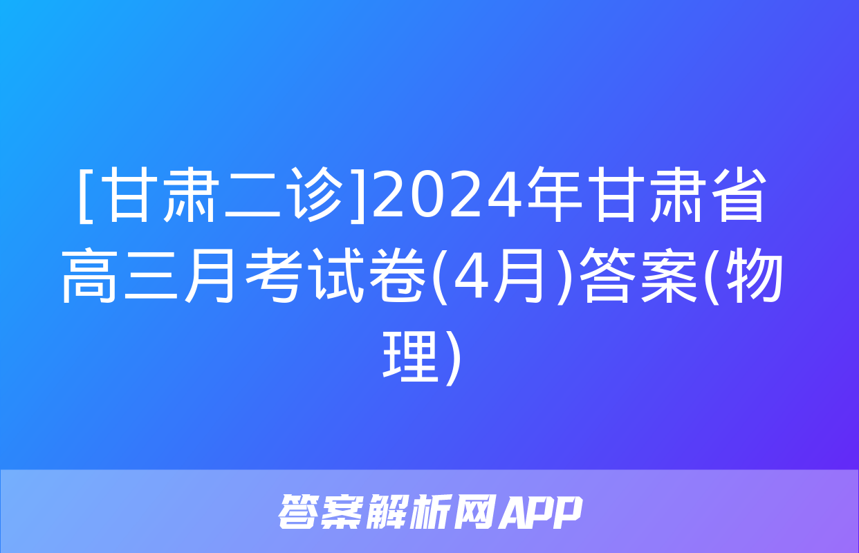 [甘肃二诊]2024年甘肃省高三月考试卷(4月)答案(物理)