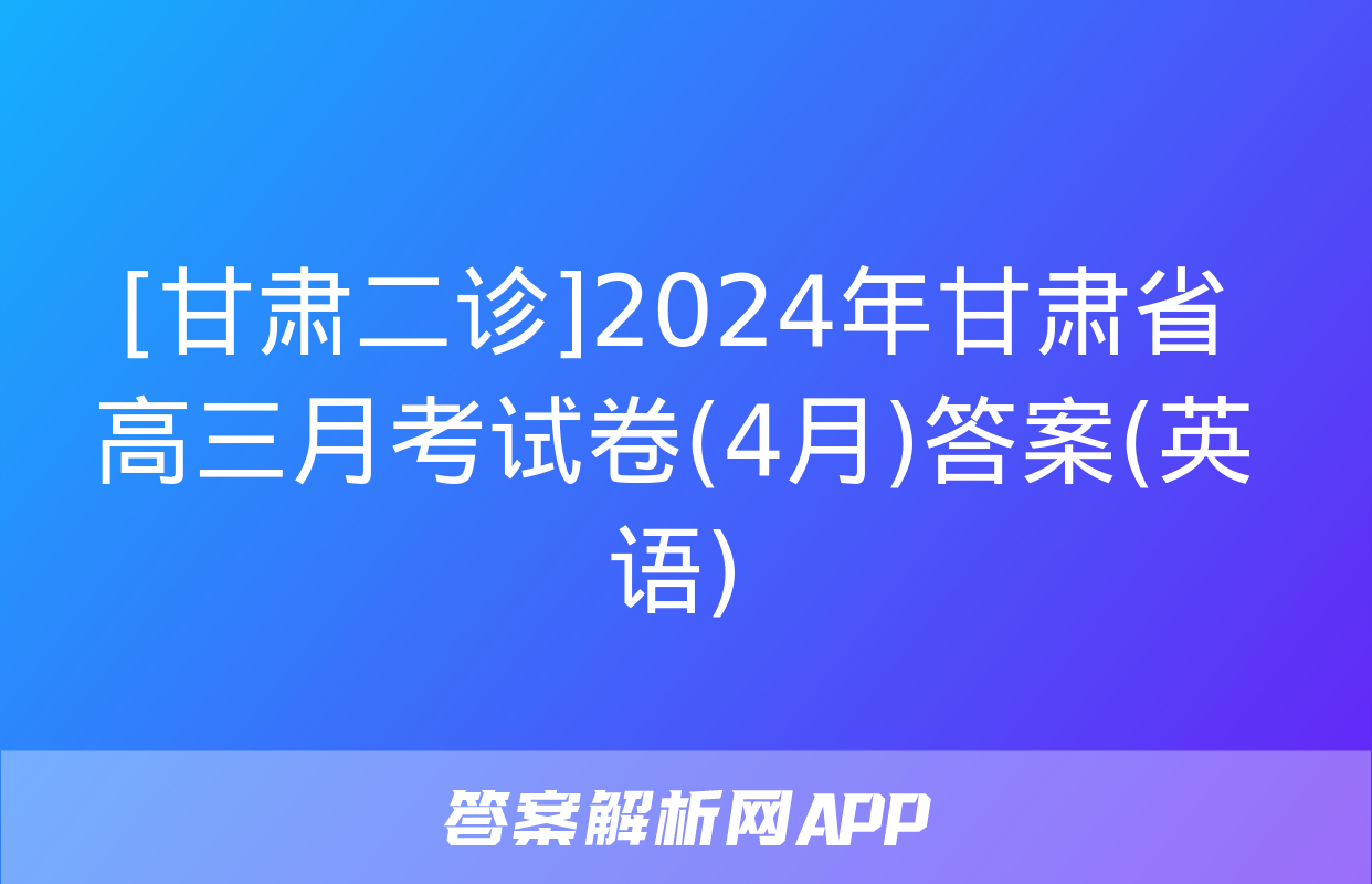 [甘肃二诊]2024年甘肃省高三月考试卷(4月)答案(英语)