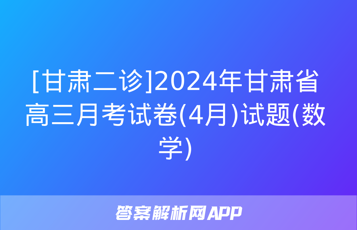 [甘肃二诊]2024年甘肃省高三月考试卷(4月)试题(数学)