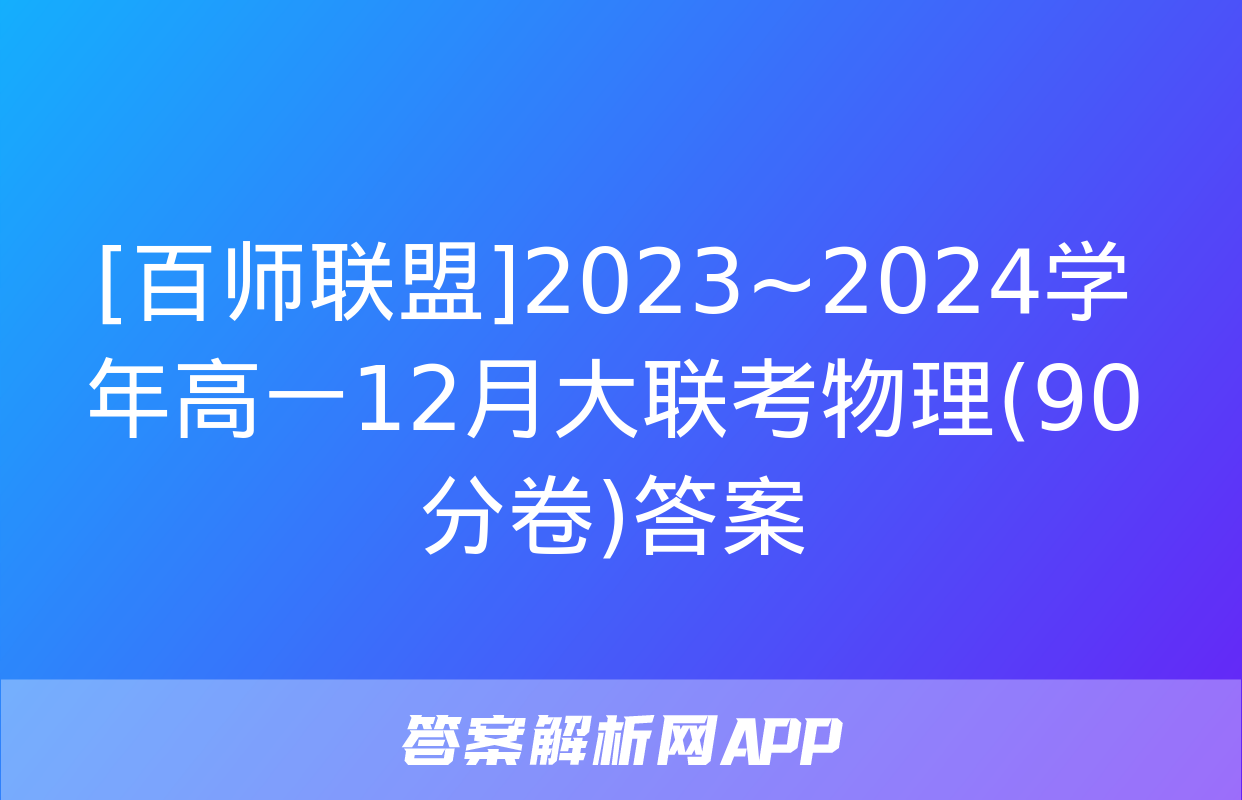 [百师联盟]2023~2024学年高一12月大联考物理(90分卷)答案