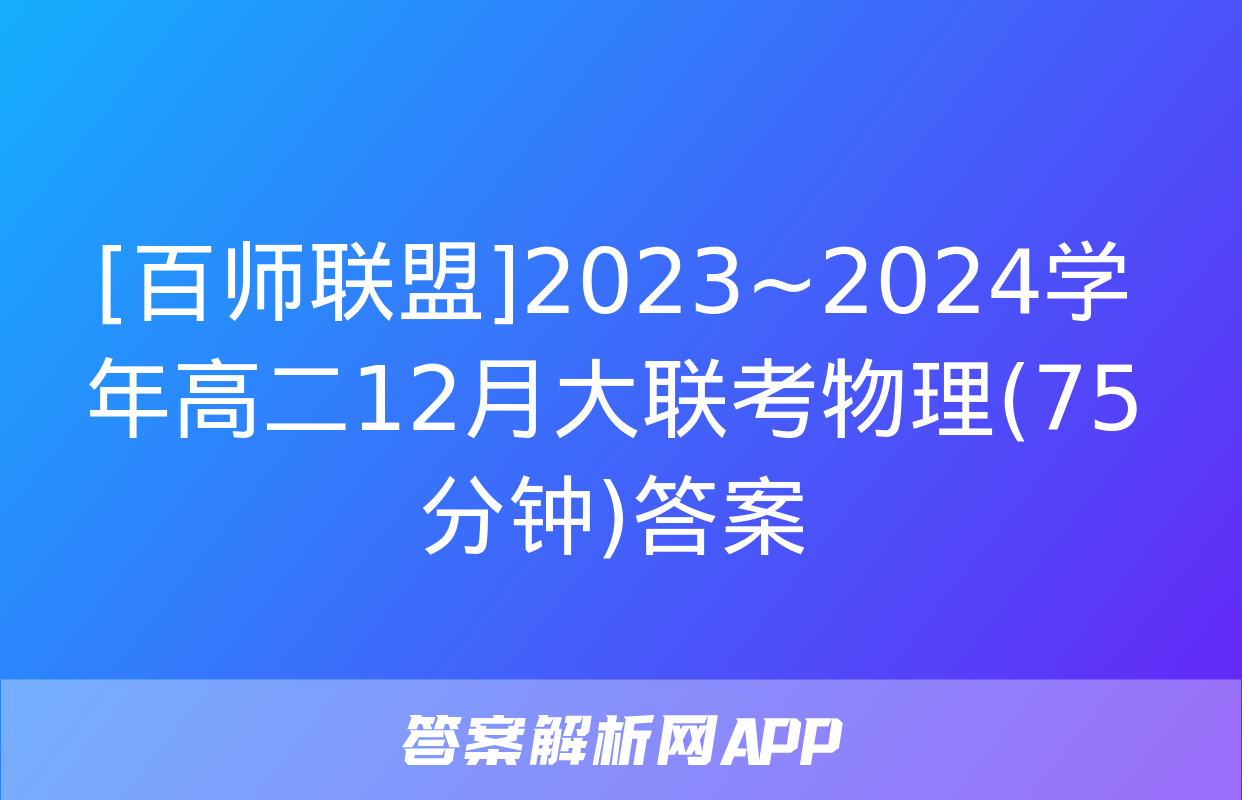 [百师联盟]2023~2024学年高二12月大联考物理(75分钟)答案