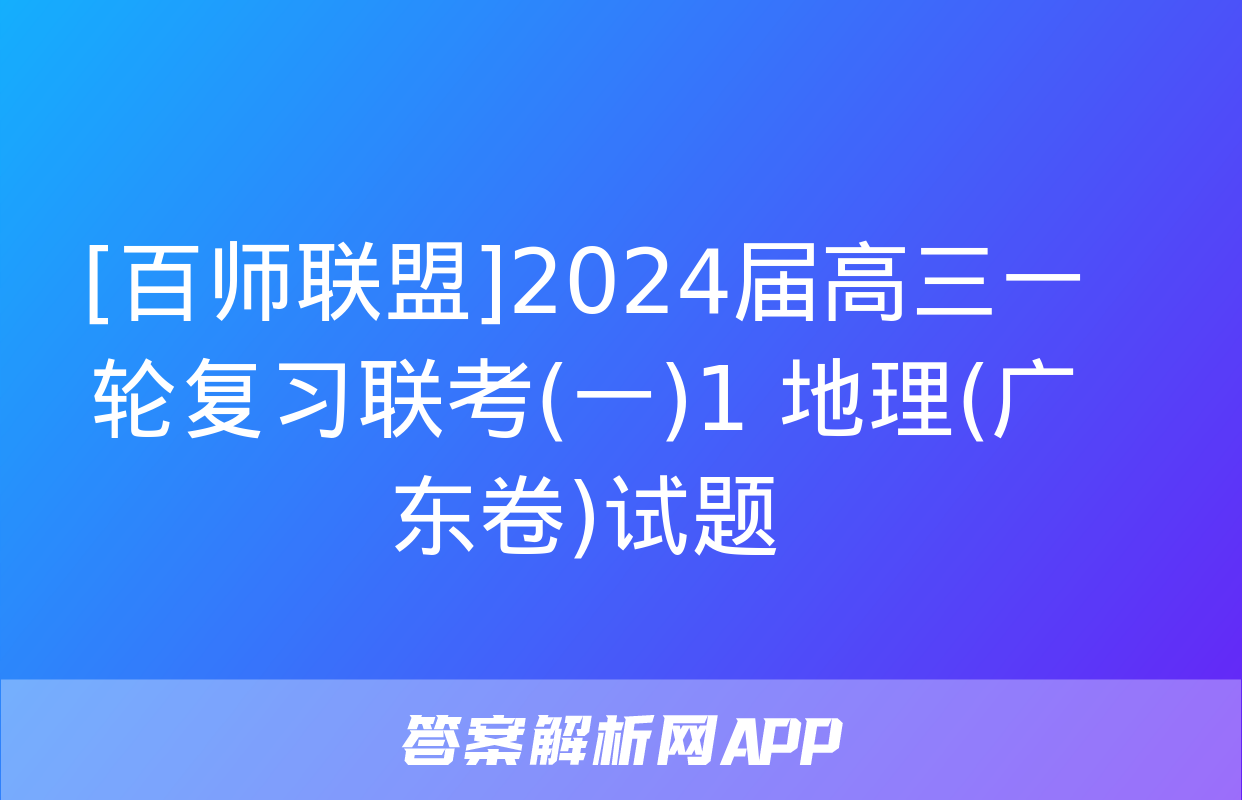 [百师联盟]2024届高三一轮复习联考(一)1 地理(广东卷)试题