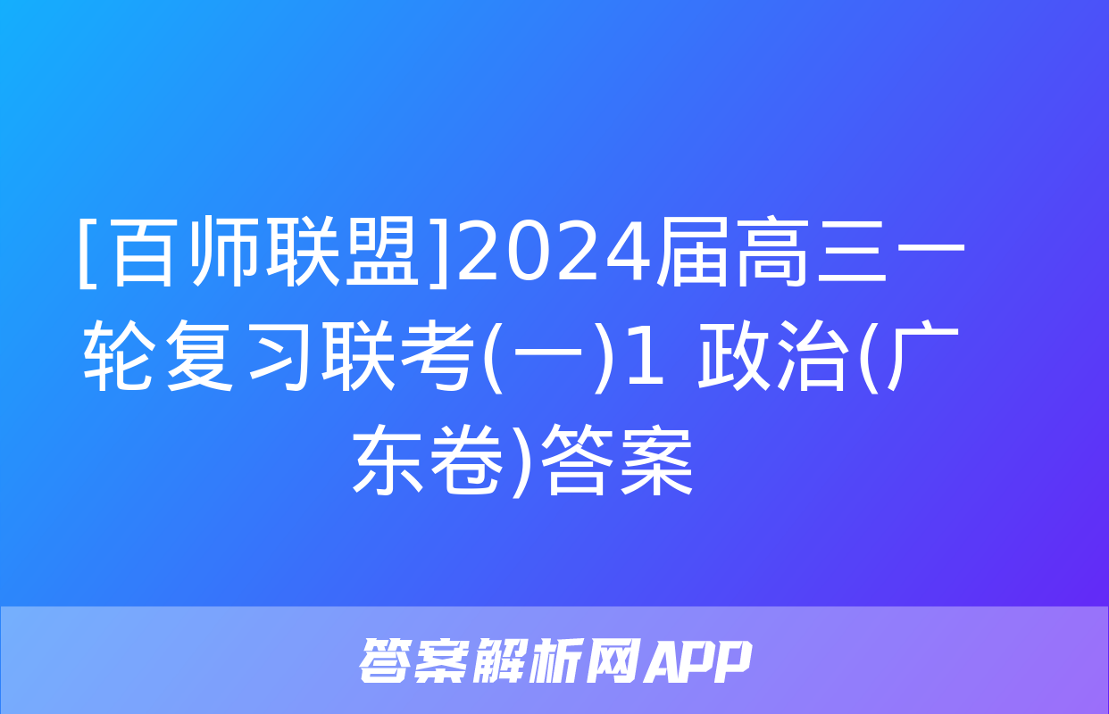 [百师联盟]2024届高三一轮复习联考(一)1 政治(广东卷)答案