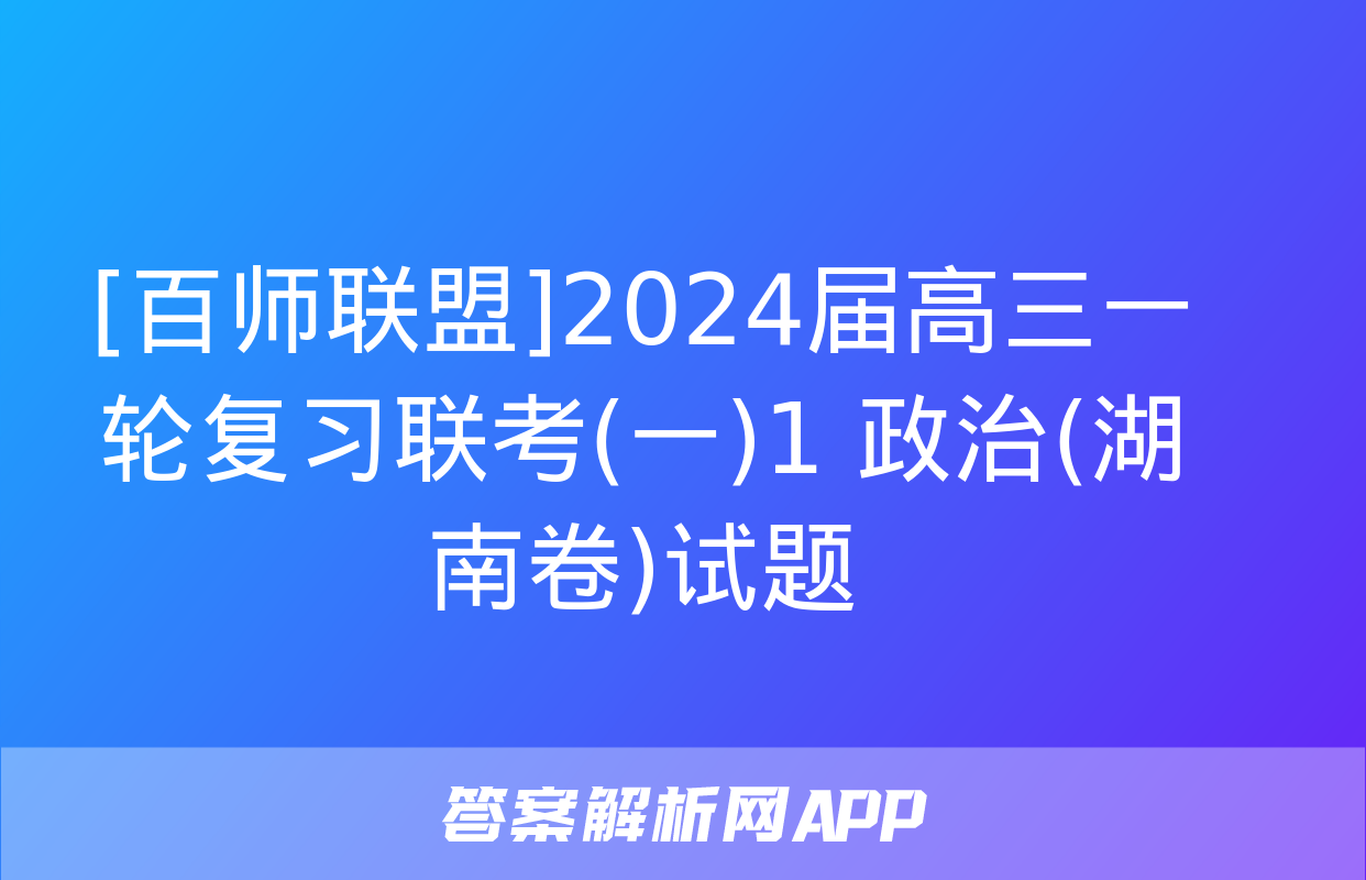 [百师联盟]2024届高三一轮复习联考(一)1 政治(湖南卷)试题