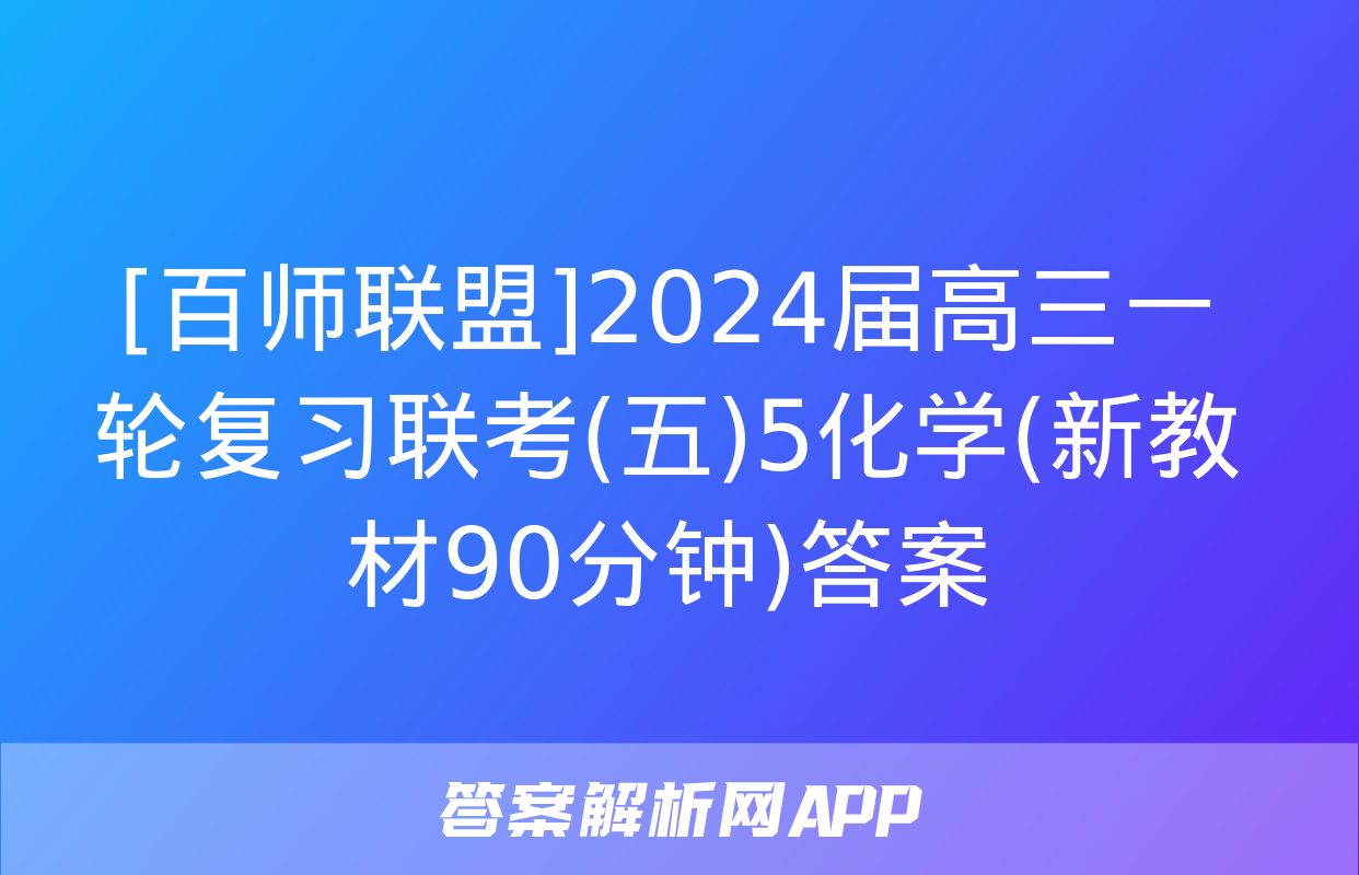 [百师联盟]2024届高三一轮复习联考(五)5化学(新教材90分钟)答案