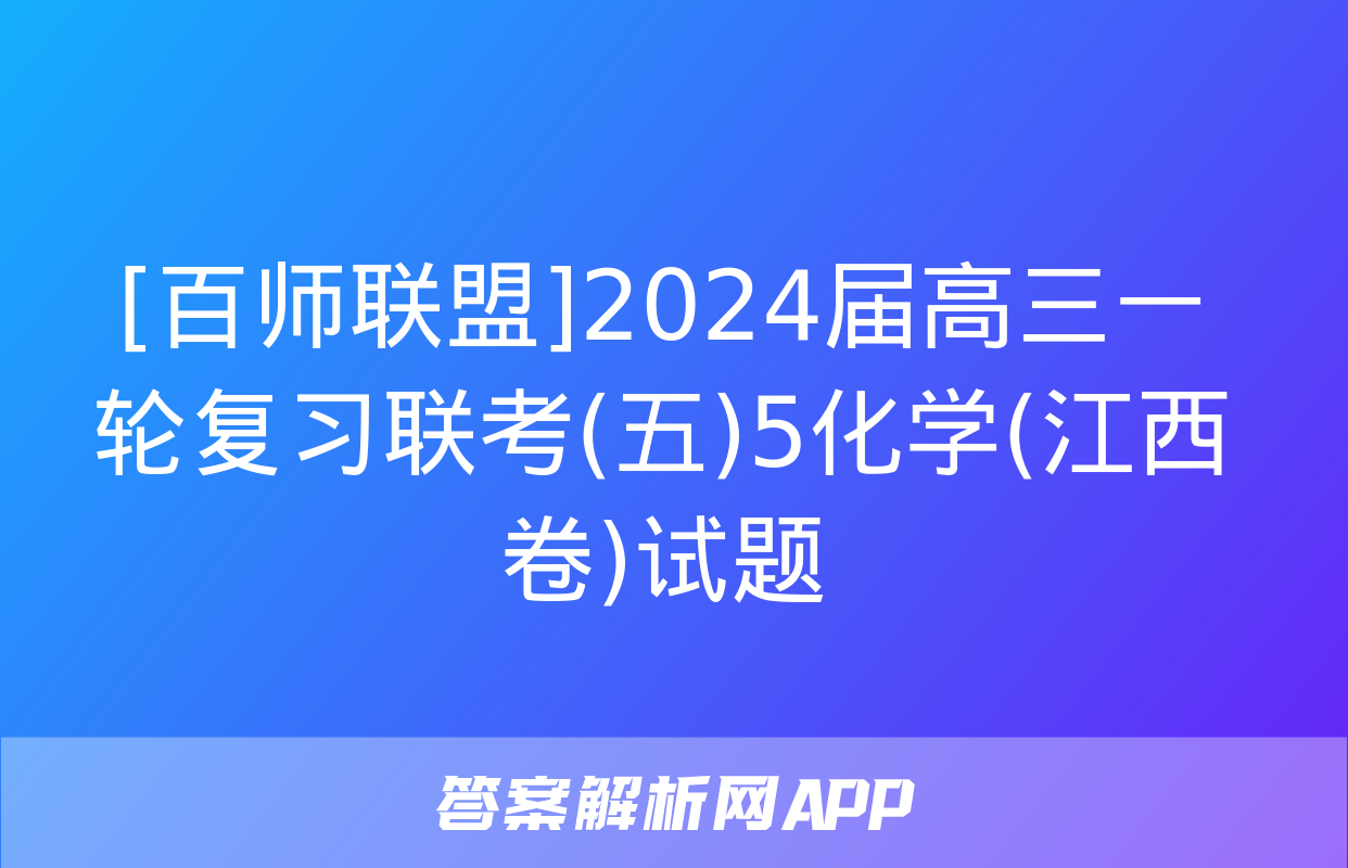 [百师联盟]2024届高三一轮复习联考(五)5化学(江西卷)试题