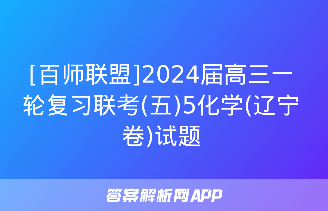 [百师联盟]2024届高三一轮复习联考(五)5化学(辽宁卷)试题