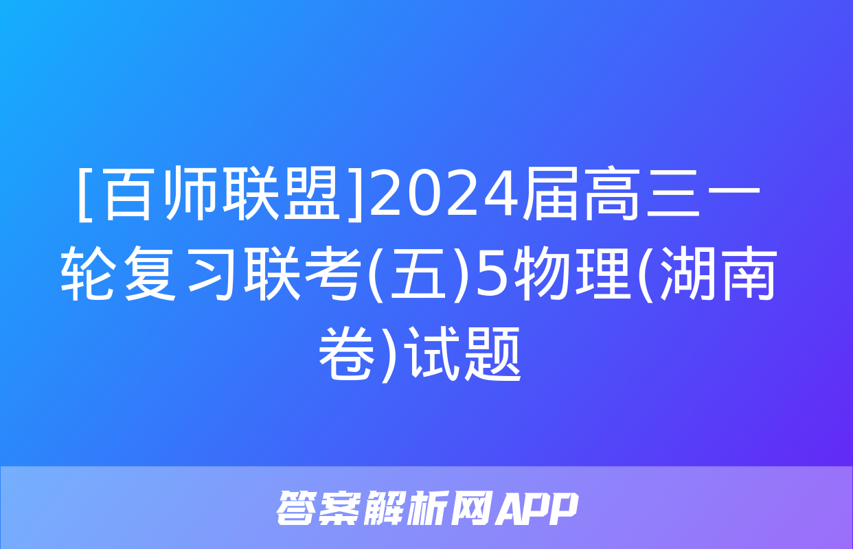 [百师联盟]2024届高三一轮复习联考(五)5物理(湖南卷)试题