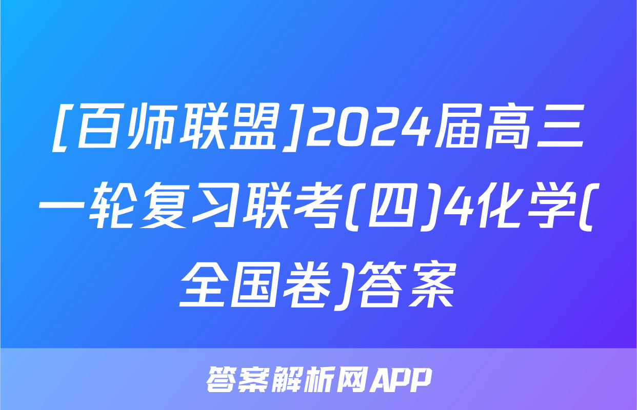 [百师联盟]2024届高三一轮复习联考(四)4化学(全国卷)答案