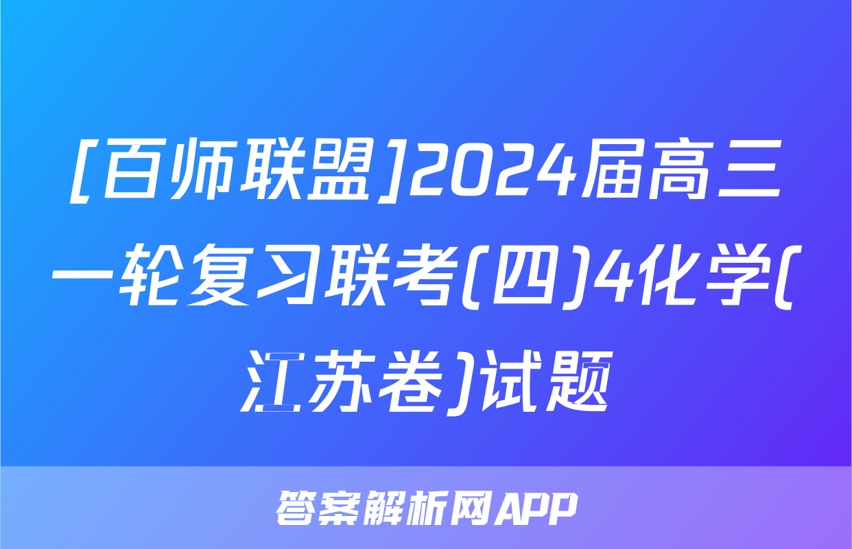 [百师联盟]2024届高三一轮复习联考(四)4化学(江苏卷)试题