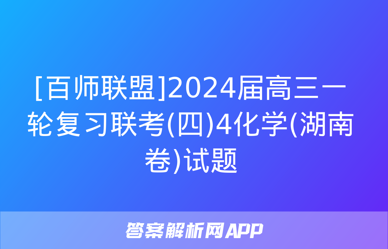 [百师联盟]2024届高三一轮复习联考(四)4化学(湖南卷)试题