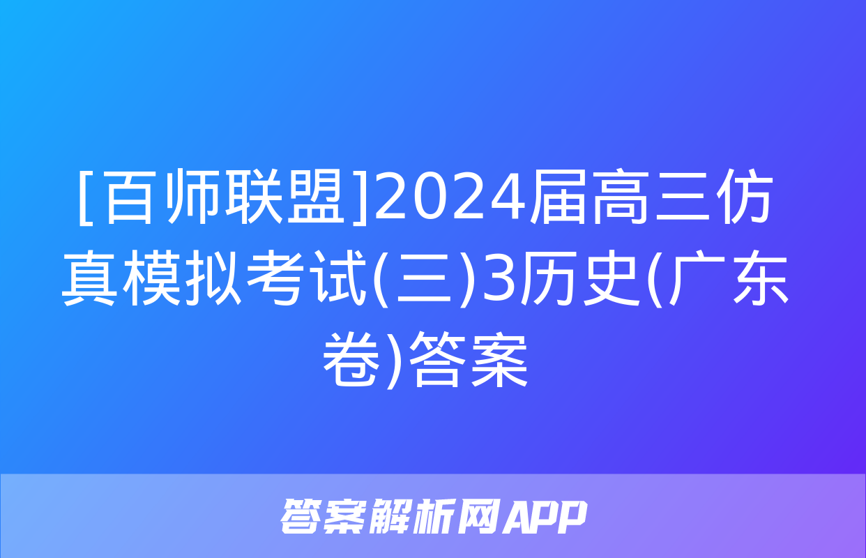 [百师联盟]2024届高三仿真模拟考试(三)3历史(广东卷)答案