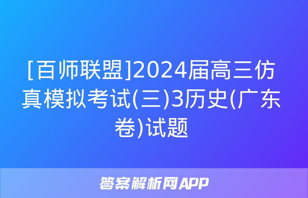 [百师联盟]2024届高三仿真模拟考试(三)3历史(广东卷)试题