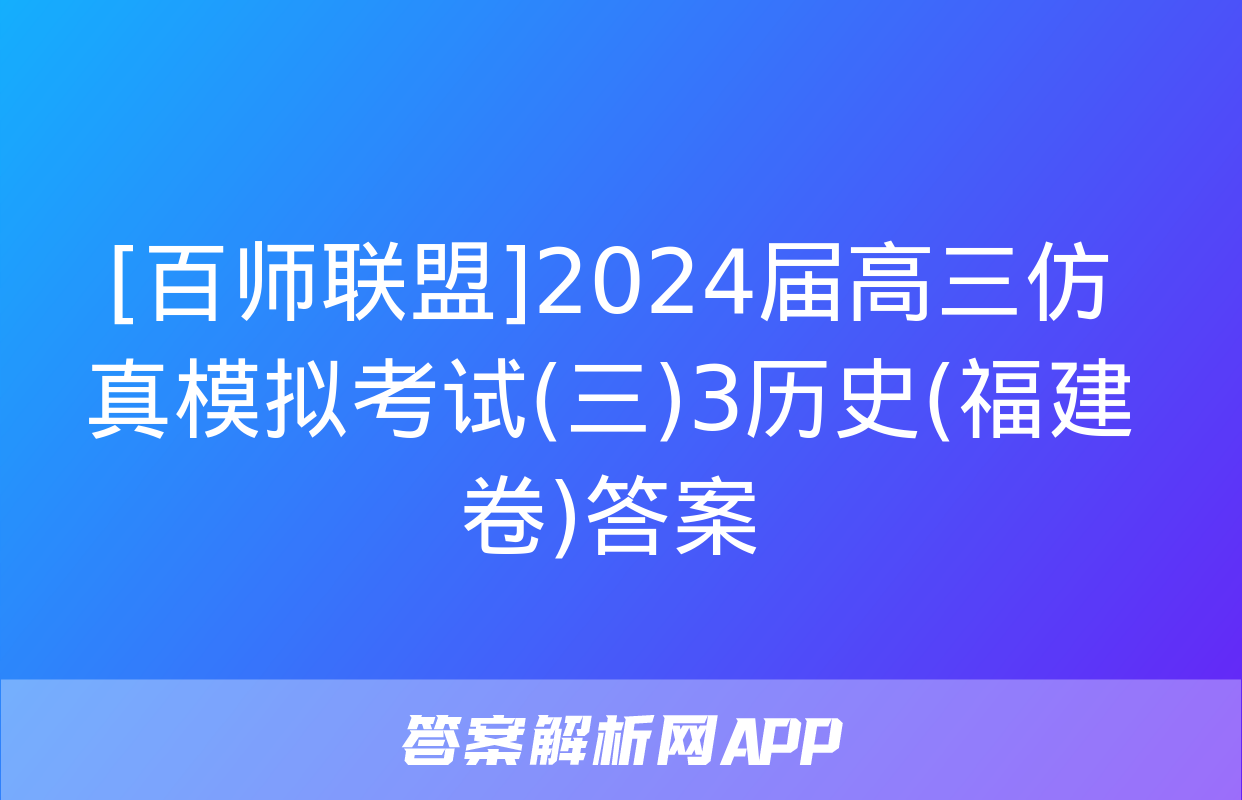 [百师联盟]2024届高三仿真模拟考试(三)3历史(福建卷)答案