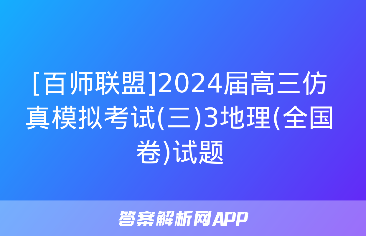 [百师联盟]2024届高三仿真模拟考试(三)3地理(全国卷)试题