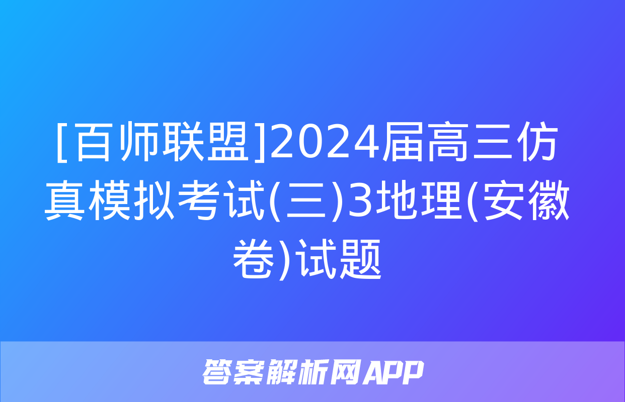 [百师联盟]2024届高三仿真模拟考试(三)3地理(安徽卷)试题