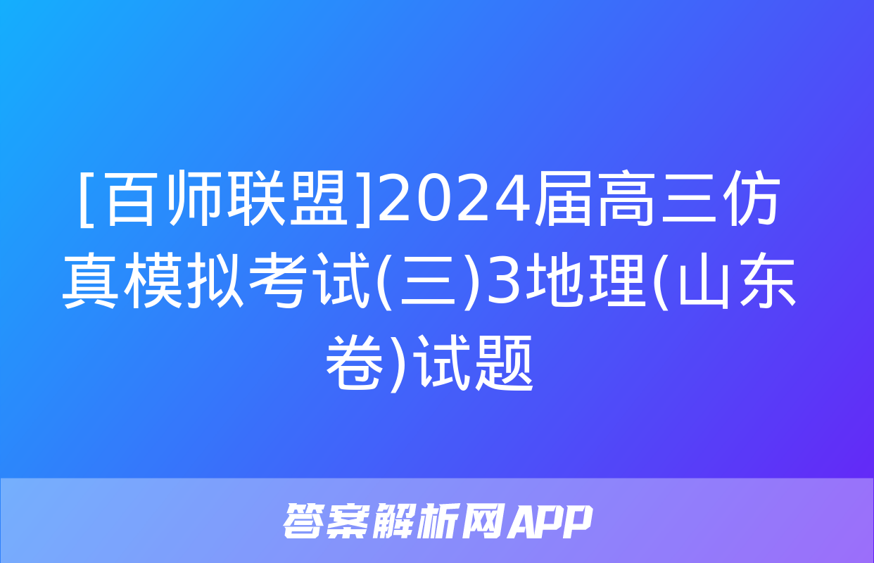 [百师联盟]2024届高三仿真模拟考试(三)3地理(山东卷)试题