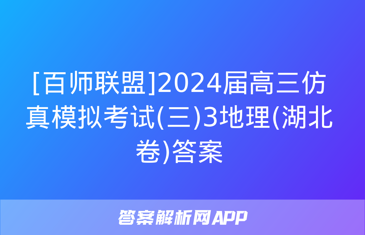 [百师联盟]2024届高三仿真模拟考试(三)3地理(湖北卷)答案