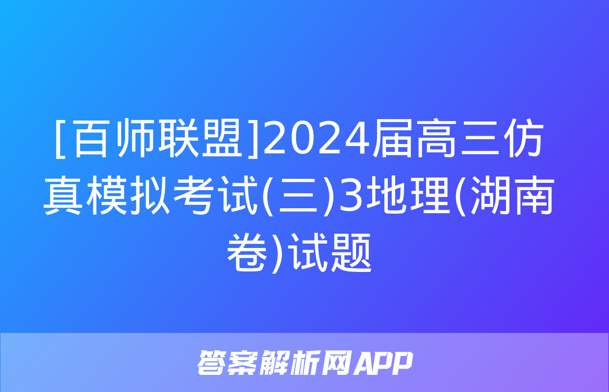 [百师联盟]2024届高三仿真模拟考试(三)3地理(湖南卷)试题