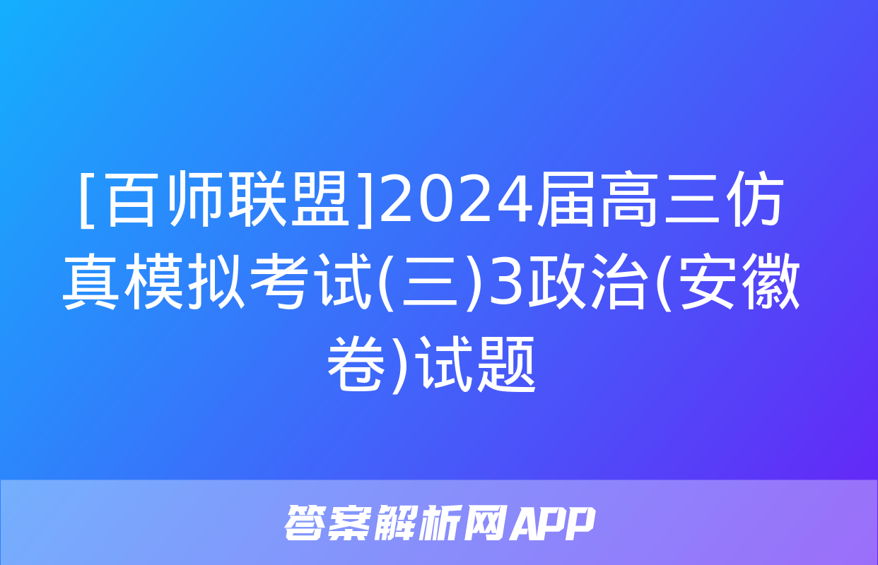 [百师联盟]2024届高三仿真模拟考试(三)3政治(安徽卷)试题