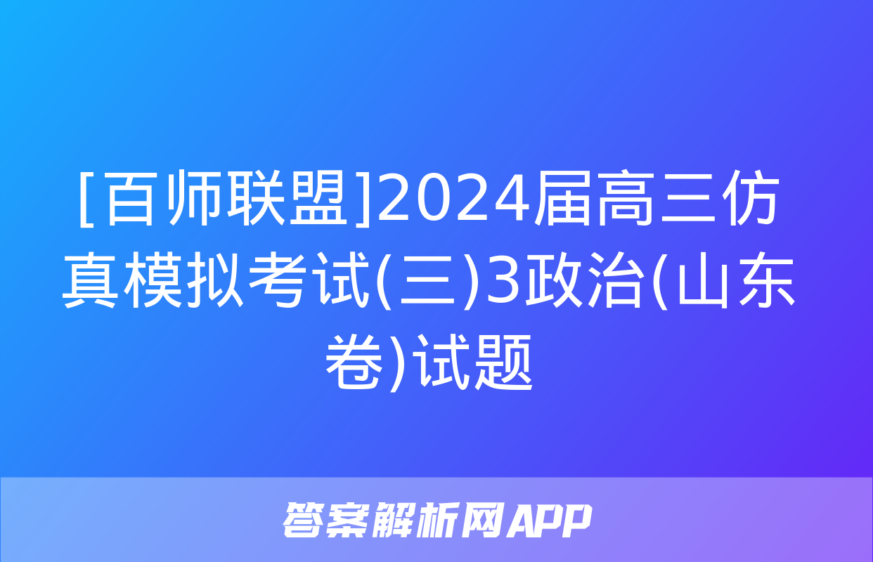 [百师联盟]2024届高三仿真模拟考试(三)3政治(山东卷)试题