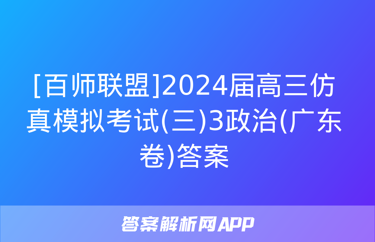 [百师联盟]2024届高三仿真模拟考试(三)3政治(广东卷)答案