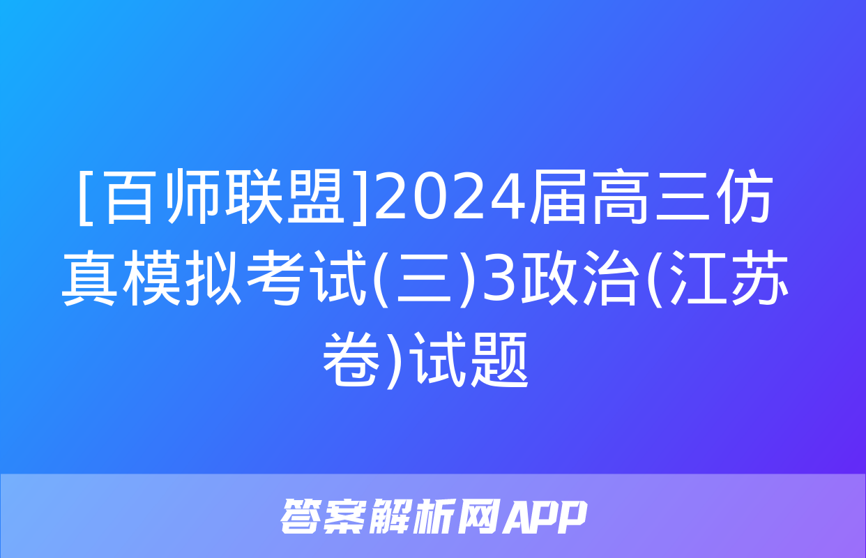 [百师联盟]2024届高三仿真模拟考试(三)3政治(江苏卷)试题