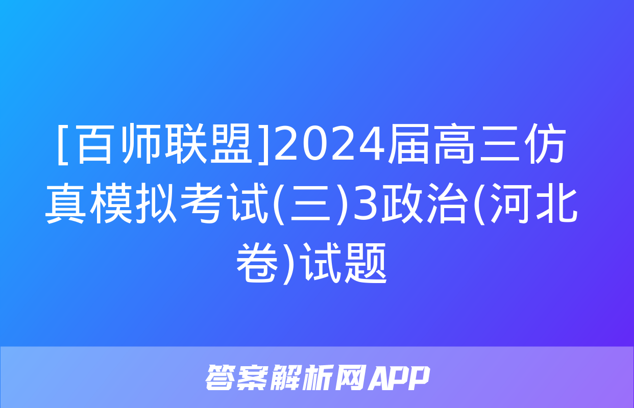 [百师联盟]2024届高三仿真模拟考试(三)3政治(河北卷)试题